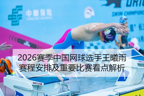 2026赛季中国网球选手王曦雨赛程安排及重要比赛看点解析